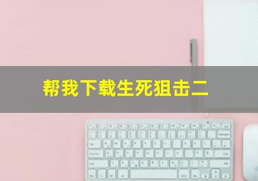 帮我下载生死狙击二