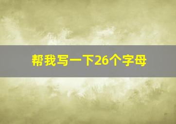 帮我写一下26个字母