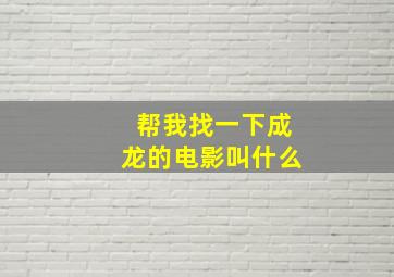 帮我找一下成龙的电影叫什么