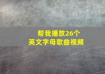 帮我播放26个英文字母歌曲视频