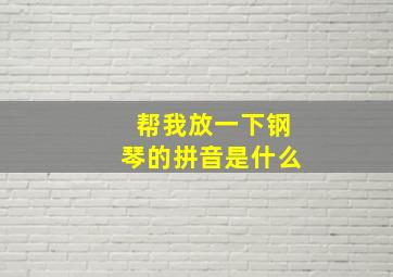 帮我放一下钢琴的拼音是什么