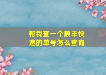 帮我查一个顺丰快递的单号怎么查询