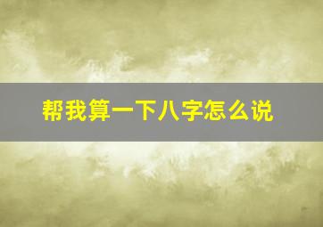 帮我算一下八字怎么说