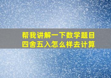 帮我讲解一下数学题目四舍五入怎么样去计算