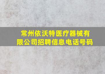 常州依沃特医疗器械有限公司招聘信息电话号码