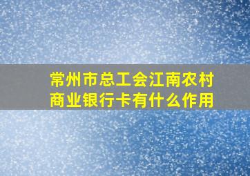 常州市总工会江南农村商业银行卡有什么作用