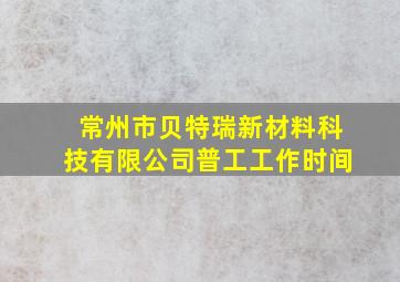 常州市贝特瑞新材料科技有限公司普工工作时间