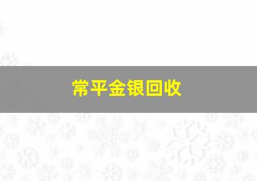 常平金银回收