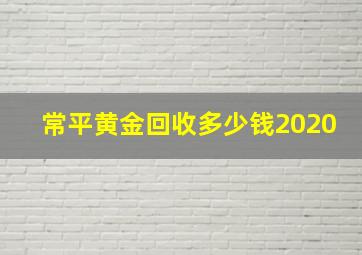 常平黄金回收多少钱2020