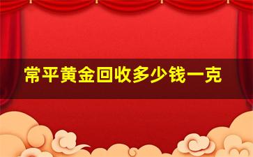 常平黄金回收多少钱一克