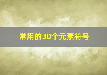 常用的30个元素符号