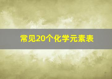 常见20个化学元素表