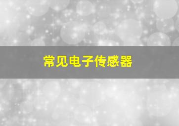 常见电子传感器