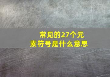 常见的27个元素符号是什么意思