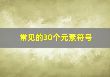 常见的30个元素符号