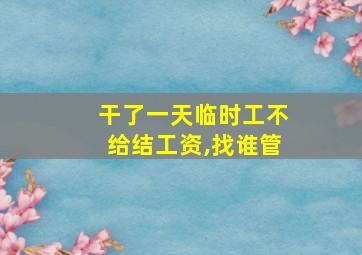 干了一天临时工不给结工资,找谁管