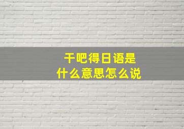 干吧得日语是什么意思怎么说