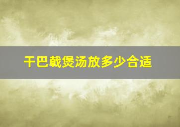 干巴戟煲汤放多少合适