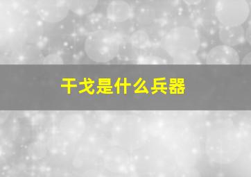 干戈是什么兵器