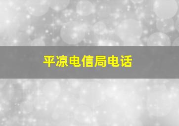 平凉电信局电话