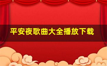 平安夜歌曲大全播放下载