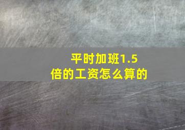 平时加班1.5倍的工资怎么算的