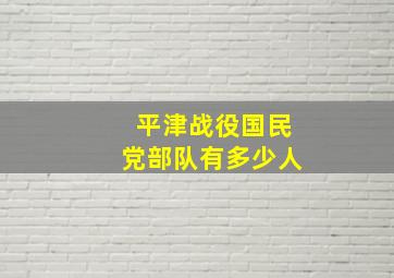 平津战役国民党部队有多少人