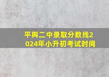 平舆二中录取分数线2024年小升初考试时间