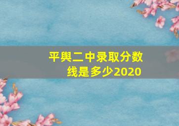 平舆二中录取分数线是多少2020