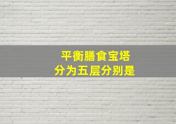 平衡膳食宝塔分为五层分别是