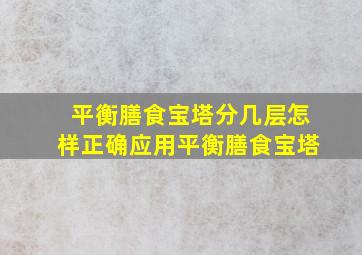 平衡膳食宝塔分几层怎样正确应用平衡膳食宝塔