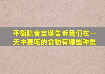 平衡膳食宝塔告诉我们在一天中要吃的食物有哪些种类