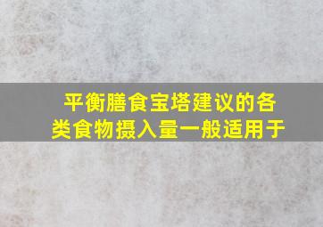 平衡膳食宝塔建议的各类食物摄入量一般适用于