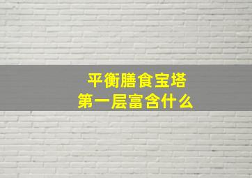 平衡膳食宝塔第一层富含什么