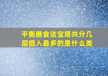 平衡膳食法宝塔共分几层摄入最多的是什么类