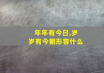 年年有今日,岁岁有今朝形容什么