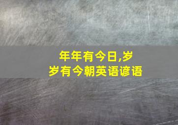 年年有今日,岁岁有今朝英语谚语