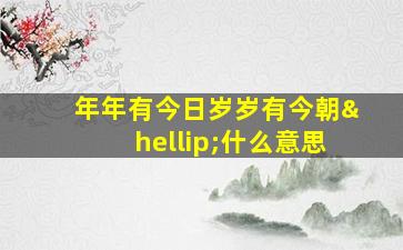 年年有今日岁岁有今朝…什么意思