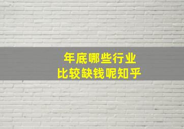 年底哪些行业比较缺钱呢知乎