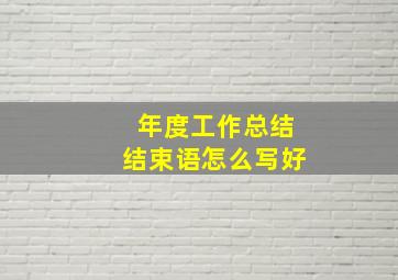 年度工作总结结束语怎么写好