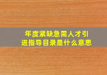 年度紧缺急需人才引进指导目录是什么意思