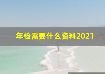 年检需要什么资料2021