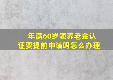 年满60岁领养老金认证要提前申请吗怎么办理