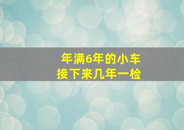 年满6年的小车接下来几年一检