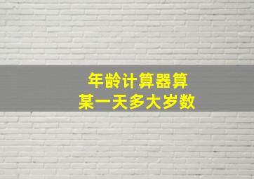 年龄计算器算某一天多大岁数