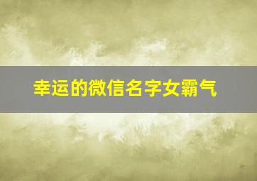 幸运的微信名字女霸气