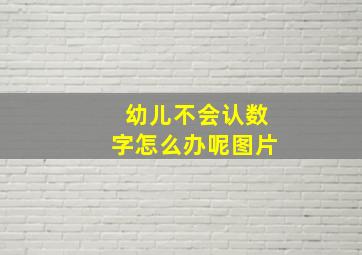 幼儿不会认数字怎么办呢图片