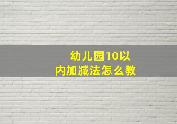 幼儿园10以内加减法怎么教