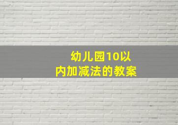 幼儿园10以内加减法的教案