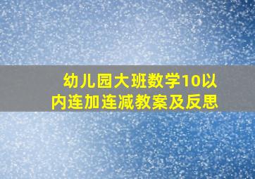 幼儿园大班数学10以内连加连减教案及反思